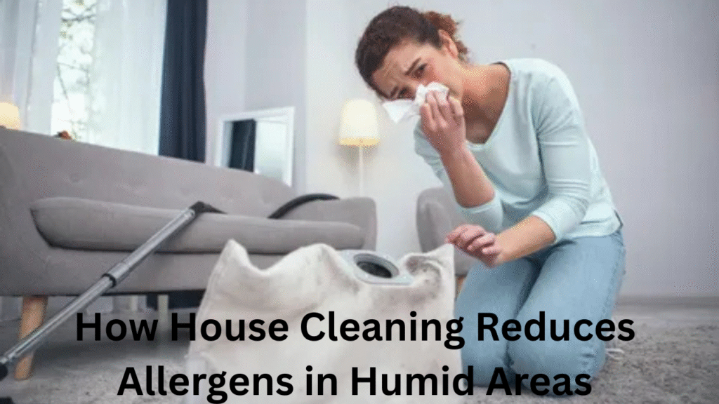 How House Cleaning Reduces Allergens in Humid Areas